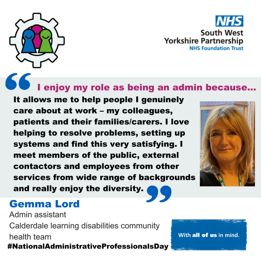 A graphic with a grey background with the text - "I enjoy my role as being an admin because… It allows me to help people I genuinely care about at work – my colleagues, patients and their families/carers. I love helping to resolve problems, setting up systems and find this very satisfying. I meet members of the public, external contactors and employees from other services from wide range of backgrounds and really enjoy the diversity."
