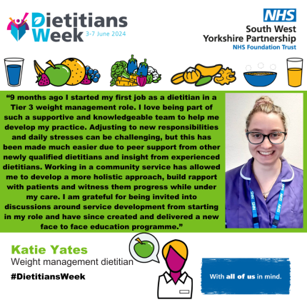 “9 months ago I started my first job as a dietitian in a Tier 3 weight management role. I love being part of such a supportive and knowledgeable team to help me develop my practice. Adjusting to new responsibilities and daily stresses can be challenging, but this has been made much easier due to peer support from other newly qualified dietitians and insight from experienced dietitians. Working in a community service has allowed me to develop a more holistic approach, build rapport with patients and witness them progress while under my care. I am grateful for being invited into discussions around service development from starting in my role and have since created and delivered a new face to face education programme.”