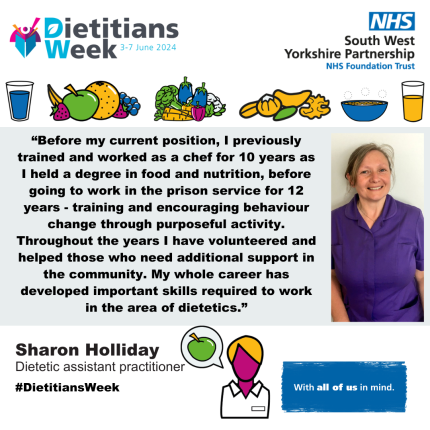 “Before my current position, I previously trained and worked as a chef for 10 years as I held a degree in food and nutrition, before going to work in the prison service for 12 years - training and encouraging behaviour change through purposeful activity. Throughout the years I have volunteered and helped those who need additional support in the community. My whole career has developed important skills required to work in the area of dietetics.”